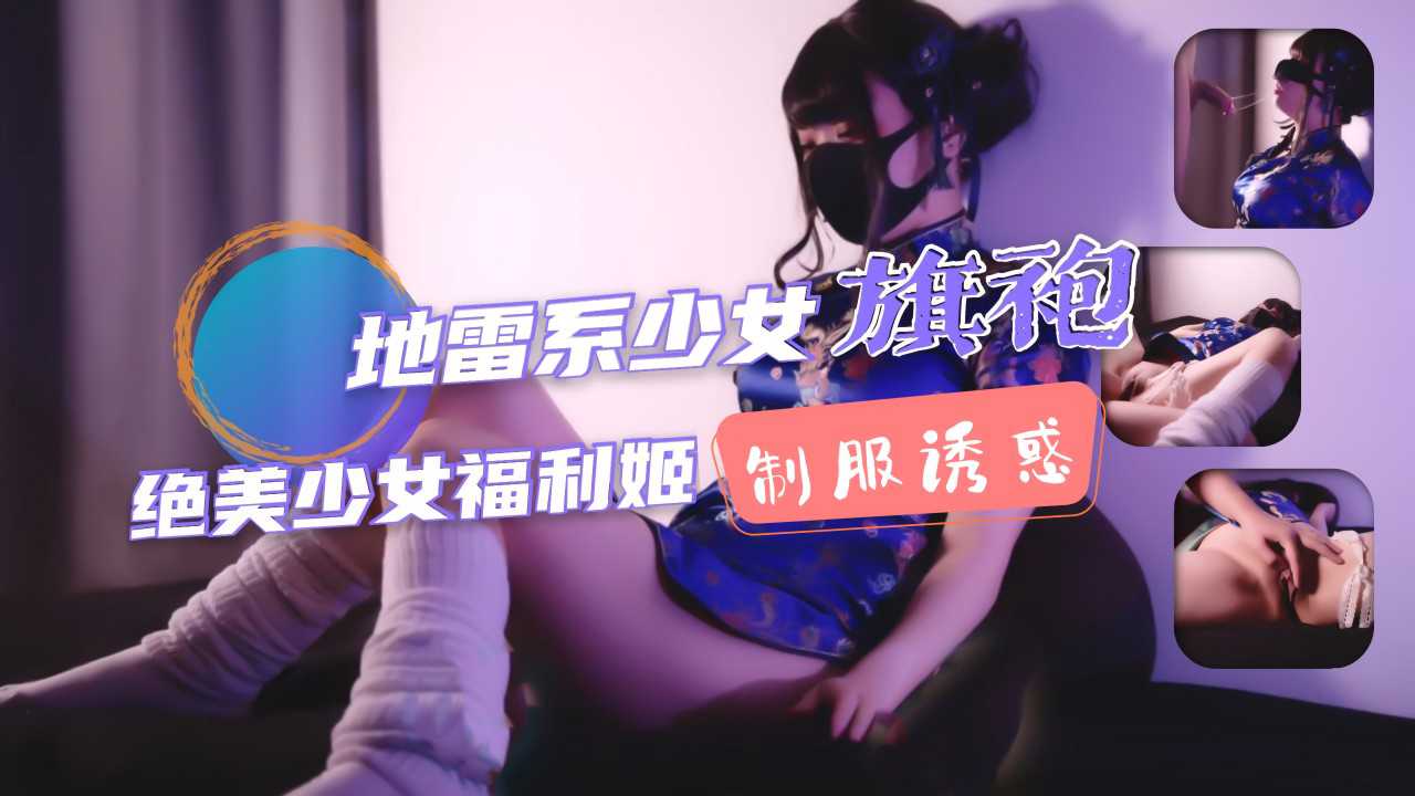 ①地雷系少女福利姬！旗袍少女的堕落性生活！